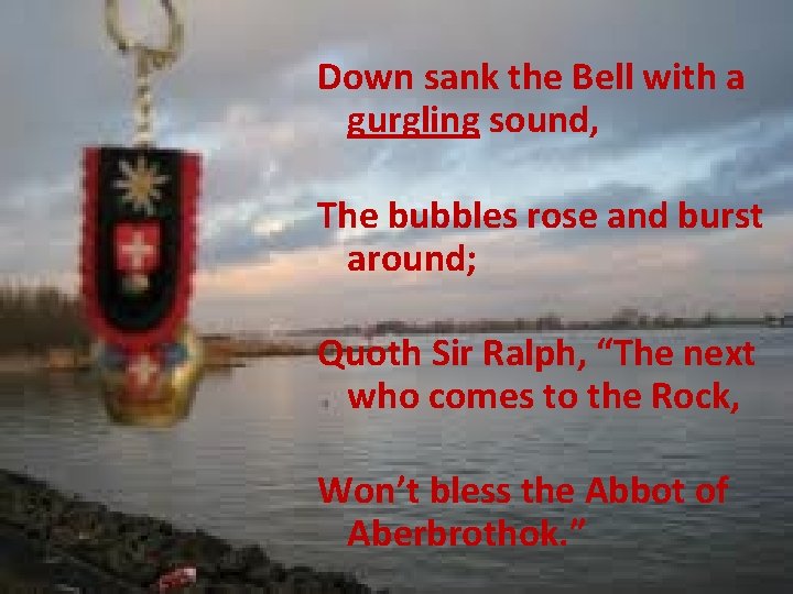 Down sank the Bell with a gurgling sound, The bubbles rose and burst around;
