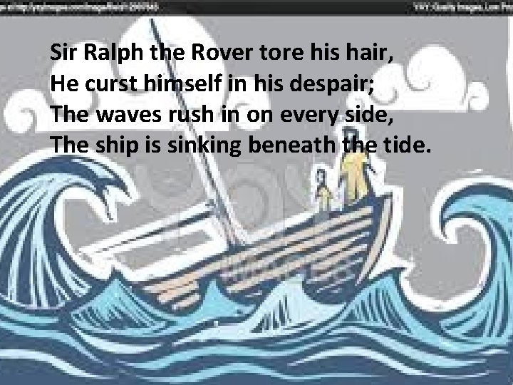Sir Ralph the Rover tore his hair, He curst himself in his despair; The