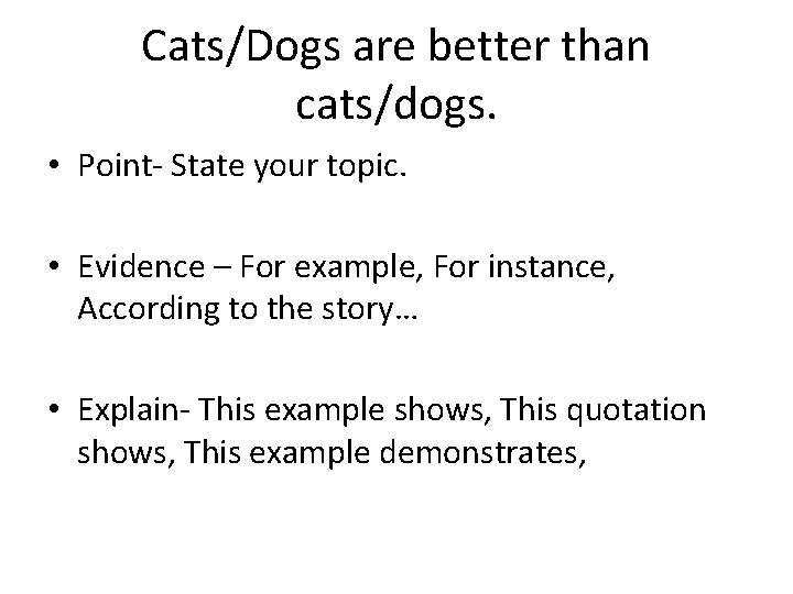 Cats/Dogs are better than cats/dogs. • Point- State your topic. • Evidence – For