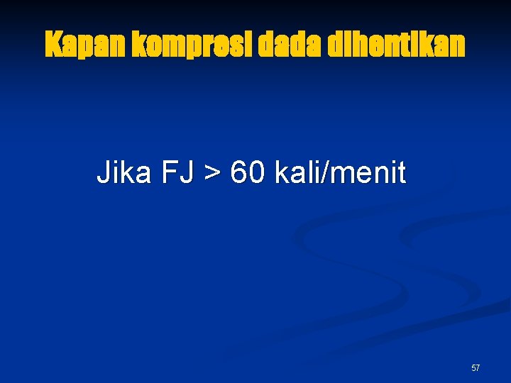 Kapan kompresi dada dihentikan Jika FJ > 60 kali/menit 57 