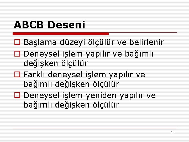 ABCB Deseni o Başlama düzeyi ölçülür ve belirlenir o Deneysel işlem yapılır ve bağımlı