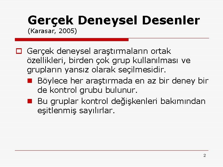 Gerçek Deneysel Desenler (Karasar, 2005) o Gerçek deneysel araştırmaların ortak özellikleri, birden çok grup