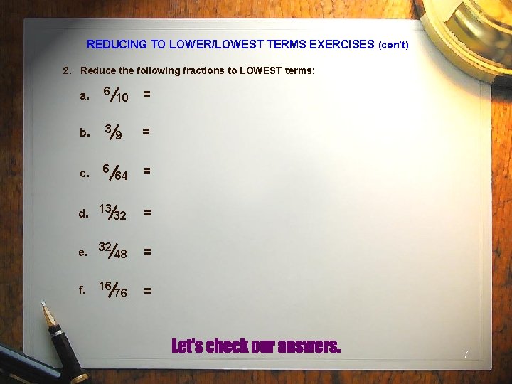 REDUCING TO LOWER/LOWEST TERMS EXERCISES (con’t) 2. Reduce the following fractions to LOWEST terms: