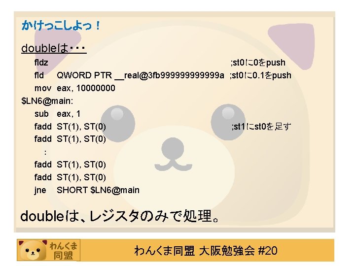 かけっこしよっ！ doubleは・・・ fldz ; st 0に 0をpush fld QWORD PTR __real@3 fb 999999 a