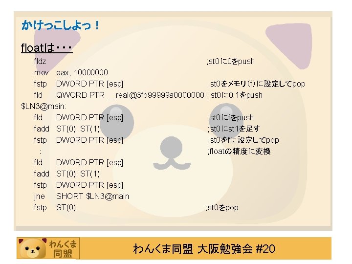 かけっこしよっ！ floatは・・・ fldz ; st 0に 0をpush mov eax, 10000000 fstp DWORD PTR [esp]
