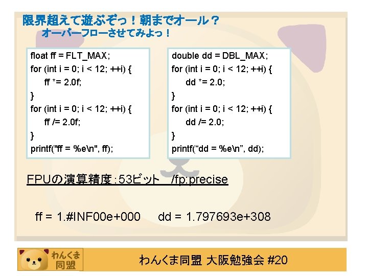 限界超えて遊ぶぞっ！朝までオール？ オーバーフローさせてみよっ！ float ff = FLT_MAX; for (int i = 0; i < 12;