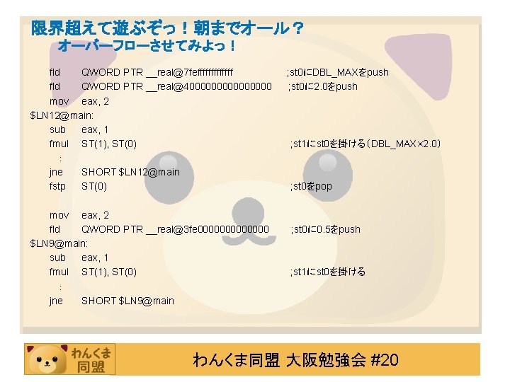 限界超えて遊ぶぞっ！朝までオール？ オーバーフローさせてみよっ！ fld QWORD PTR __real@7 fefffffff fld QWORD PTR __real@400000000 mov eax, 2