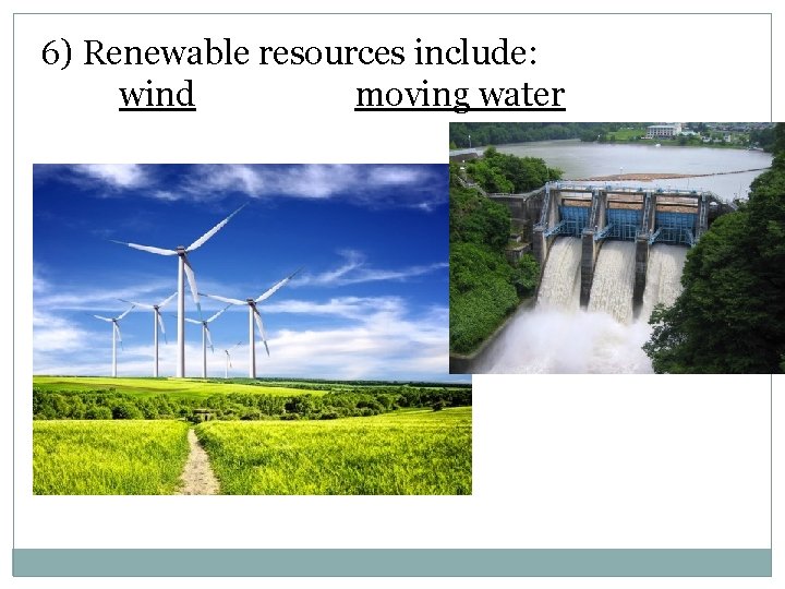 6) Renewable resources include: wind moving water 