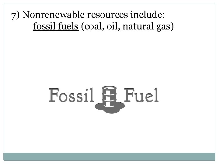 7) Nonrenewable resources include: fossil fuels (coal, oil, natural gas) 