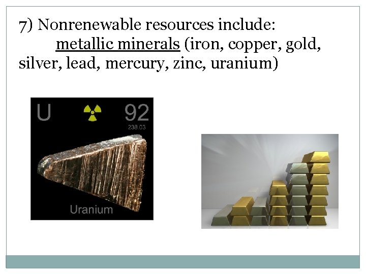 7) Nonrenewable resources include: metallic minerals (iron, copper, gold, silver, lead, mercury, zinc, uranium)