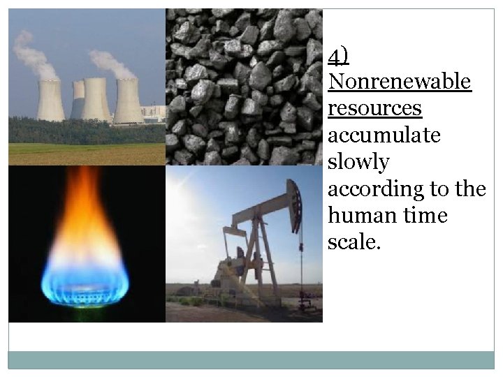 4) Nonrenewable resources accumulate slowly according to the human time scale. 