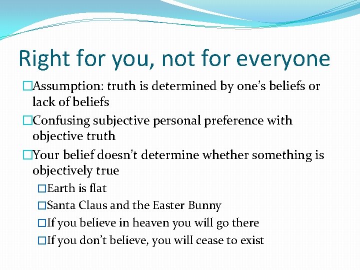 Right for you, not for everyone �Assumption: truth is determined by one’s beliefs or