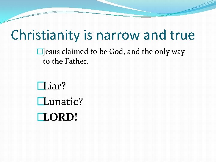 Christianity is narrow and true �Jesus claimed to be God, and the only way