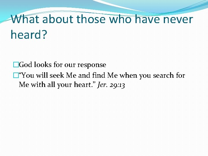 What about those who have never heard? �God looks for our response �“You will