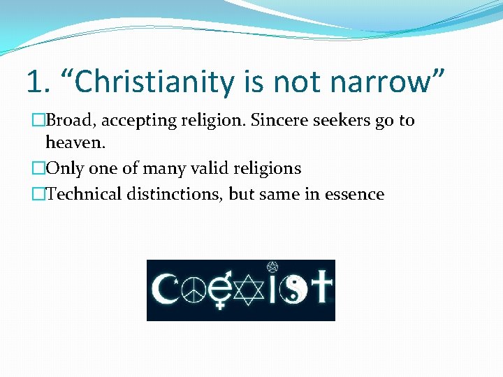 1. “Christianity is not narrow” �Broad, accepting religion. Sincere seekers go to heaven. �Only