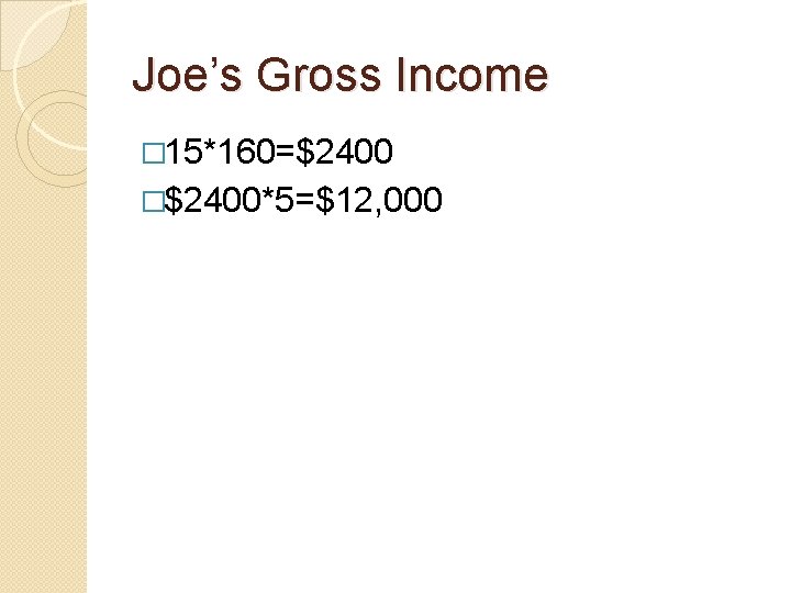 Joe’s Gross Income � 15*160=$2400 �$2400*5=$12, 000 