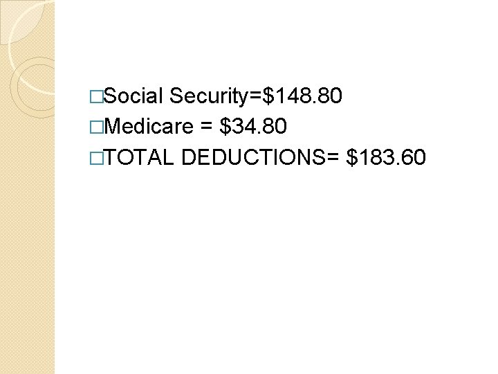 �Social Security=$148. 80 �Medicare = $34. 80 �TOTAL DEDUCTIONS= $183. 60 