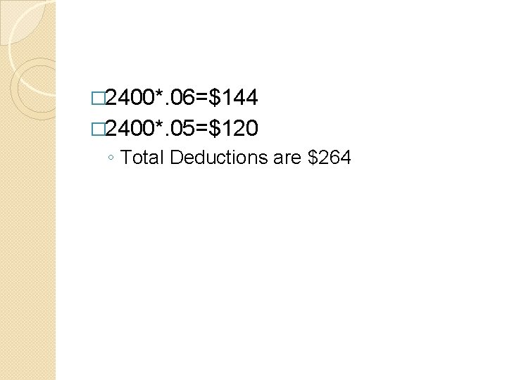 � 2400*. 06=$144 � 2400*. 05=$120 ◦ Total Deductions are $264 