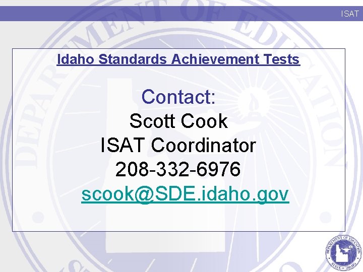ISAT Idaho Standards Achievement Tests Contact: Scott Cook ISAT Coordinator 208 -332 -6976 scook@SDE.