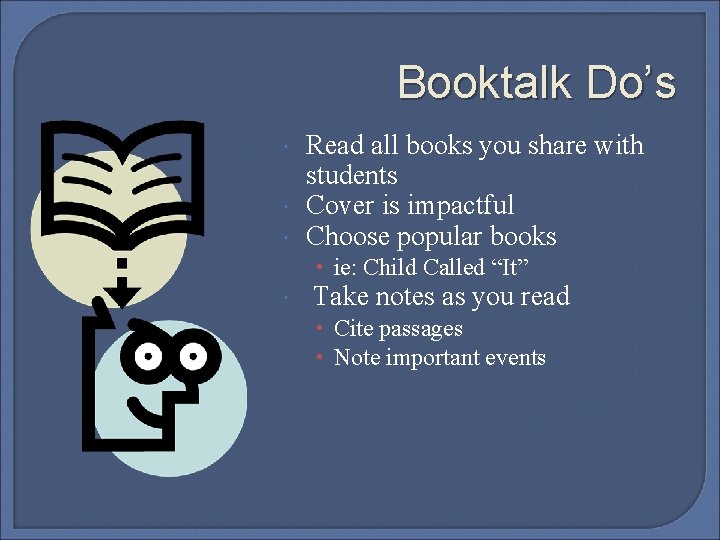 Booktalk Do’s Read all books you share with students Cover is impactful Choose popular