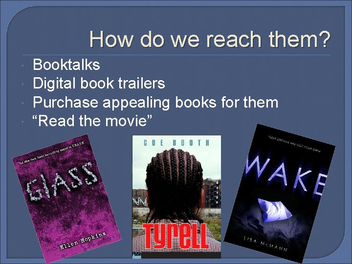 How do we reach them? Booktalks Digital book trailers Purchase appealing books for them