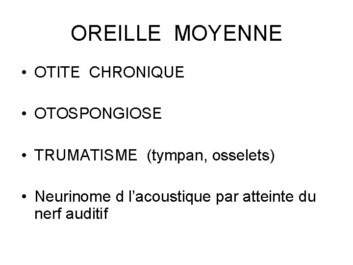 OREILLE MOYENNE • OTITE CHRONIQUE • OTOSPONGIOSE • TRUMATISME (tympan, osselets) • Neurinome d