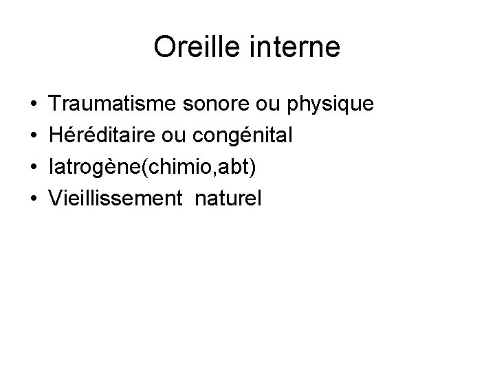 Oreille interne • • Traumatisme sonore ou physique Héréditaire ou congénital Iatrogène(chimio, abt) Vieillissement