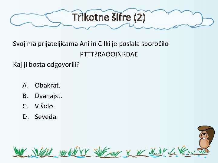Trikotne šifre (2) Svojima prijateljicama Ani in Cilki je poslala sporočilo PTTT? RAOOINRDAE Kaj