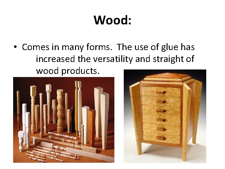 Wood: • Comes in many forms. The use of glue has increased the versatility