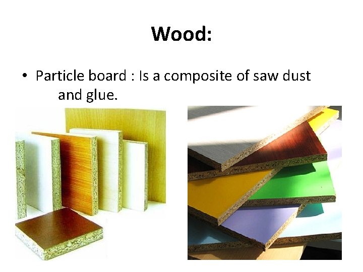 Wood: • Particle board : Is a composite of saw dust and glue. 