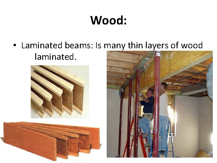 Wood: • Laminated beams: Is many thin layers of wood laminated. 