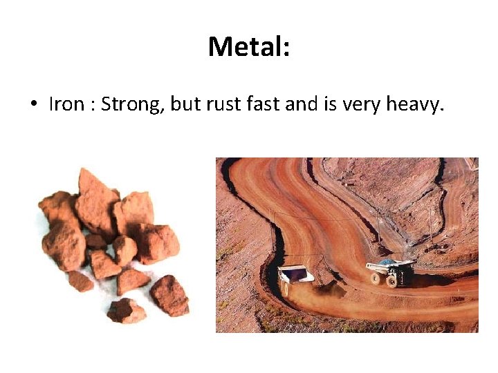 Metal: • Iron : Strong, but rust fast and is very heavy. 