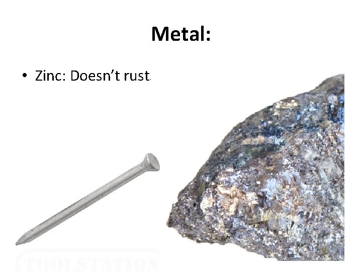 Metal: • Zinc: Doesn’t rust. 