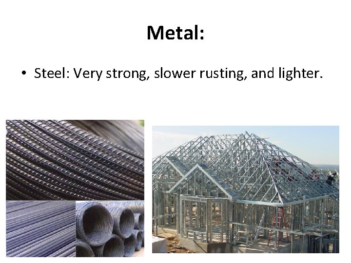Metal: • Steel: Very strong, slower rusting, and lighter. 