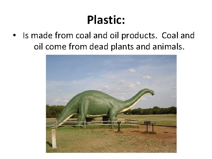 Plastic: • Is made from coal and oil products. Coal and oil come from