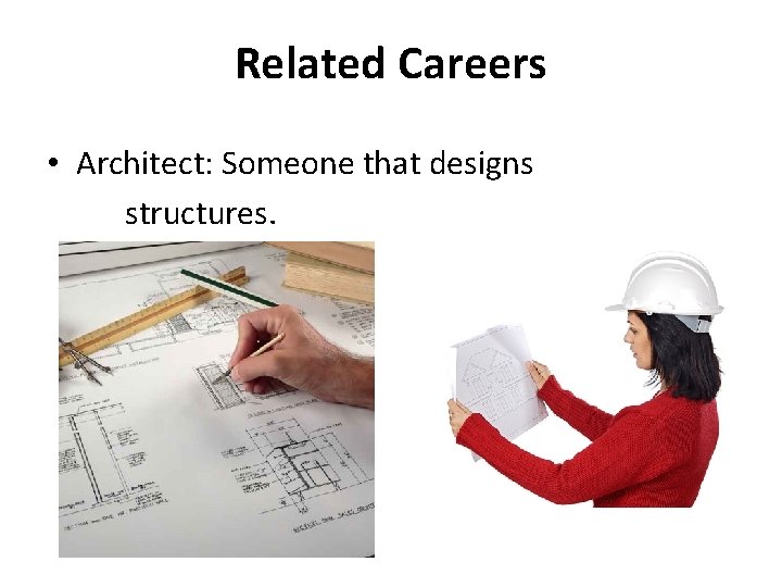 Related Careers • Architect: Someone that designs structures. 