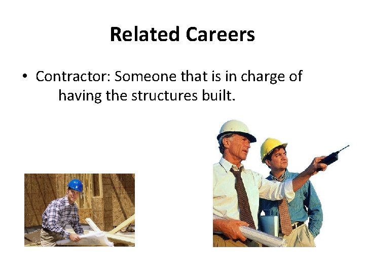 Related Careers • Contractor: Someone that is in charge of having the structures built.