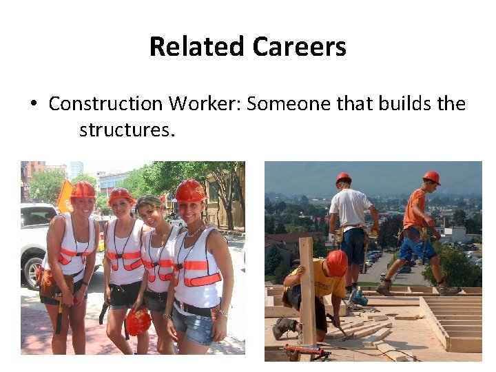 Related Careers • Construction Worker: Someone that builds the structures. 