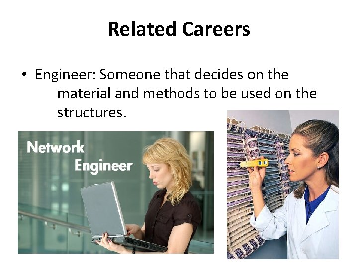 Related Careers • Engineer: Someone that decides on the material and methods to be