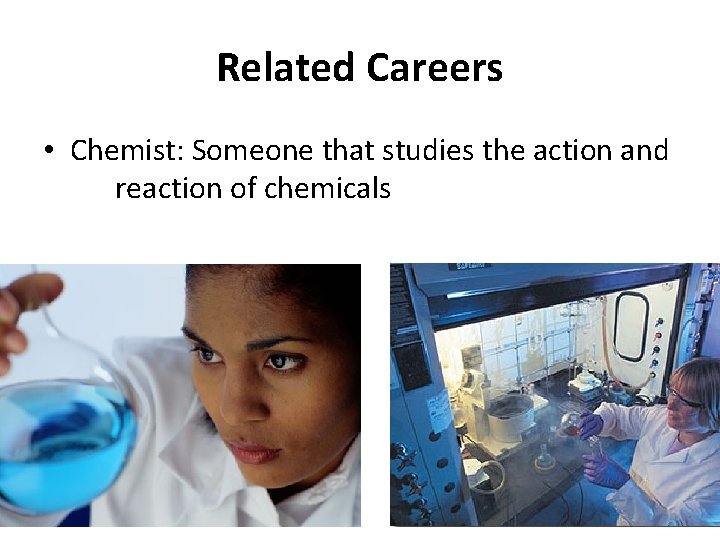 Related Careers • Chemist: Someone that studies the action and reaction of chemicals 