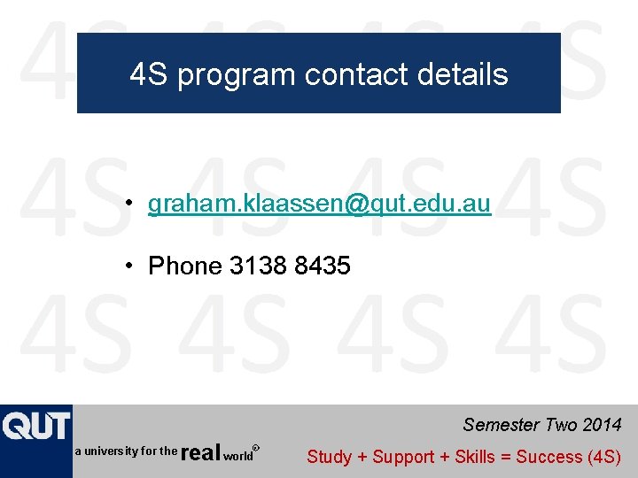 4 S program contact details • graham. klaassen@qut. edu. au • Phone 3138 8435