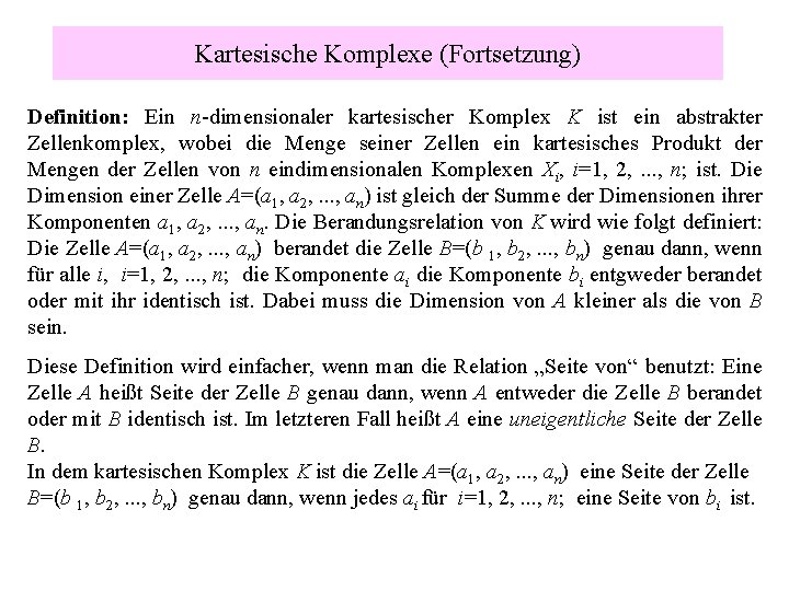 Kartesische Komplexe (Fortsetzung) Definition: Ein n-dimensionaler kartesischer Komplex K ist ein abstrakter Zellenkomplex, wobei