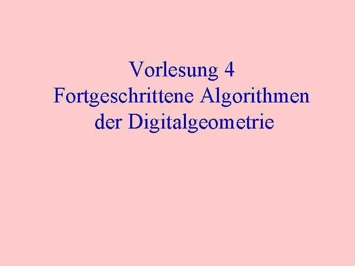 Vorlesung 4 Fortgeschrittene Algorithmen der Digitalgeometrie 