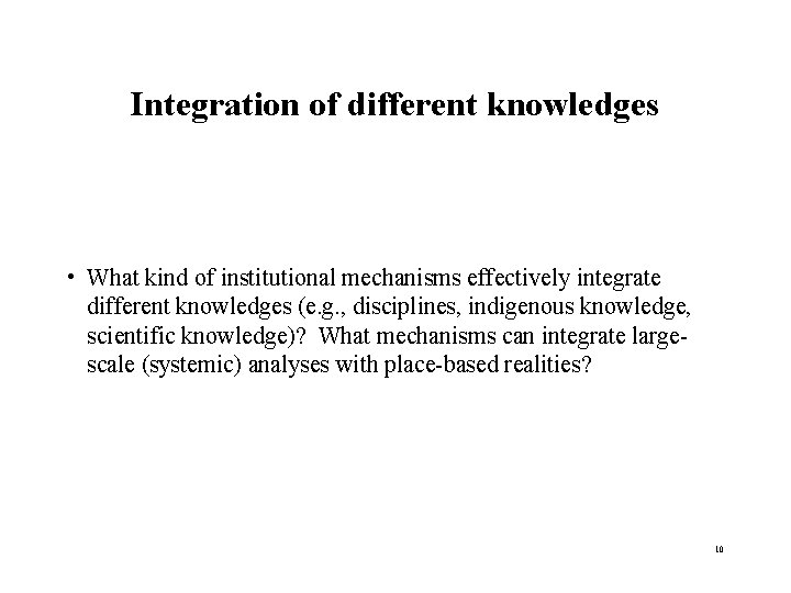 Integration of different knowledges • What kind of institutional mechanisms effectively integrate different knowledges