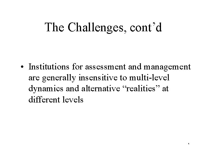 The Challenges, cont’d • Institutions for assessment and management are generally insensitive to multi-level