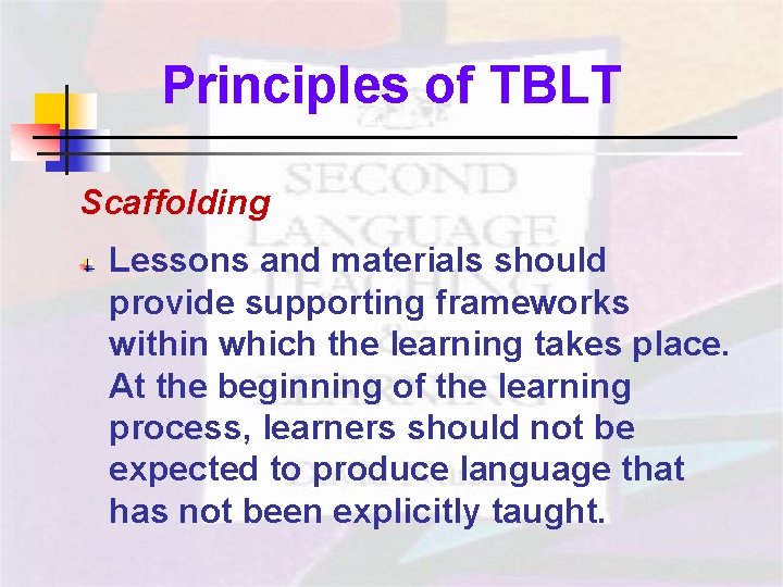 Principles of TBLT - Scaffolding Lessons and materials should provide supporting frameworks within which