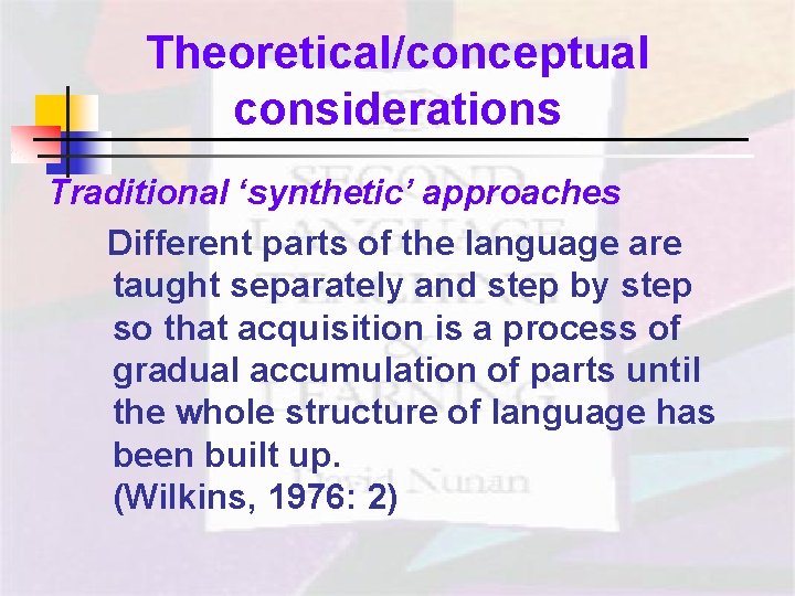 Theoretical/conceptual considerations Traditional ‘synthetic’ approaches Different parts of the language are taught separately and