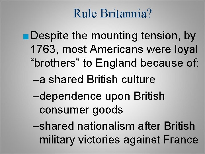 Rule Britannia? ■ Despite the mounting tension, by 1763, most Americans were loyal “brothers” Rule Britannia? ■ Despite the mounting tension, by 1763, most Americans were loyal “brothers”