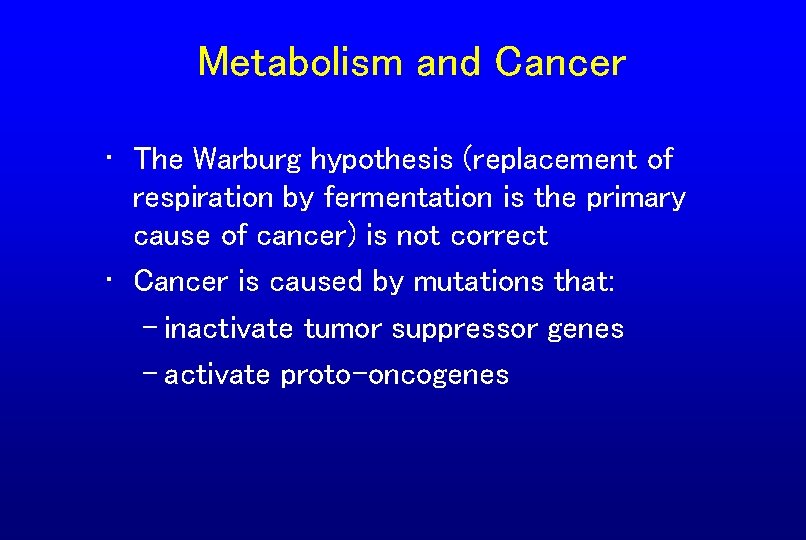 Metabolism and Cancer • The Warburg hypothesis (replacement of respiration by fermentation is the