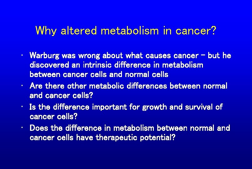 Why altered metabolism in cancer? • Warburg was wrong about what causes cancer –